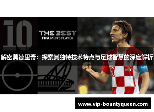 解密莫德里奇：探索其独特技术特点与足球智慧的深度解析