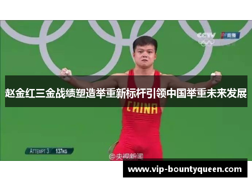 赵金红三金战绩塑造举重新标杆引领中国举重未来发展