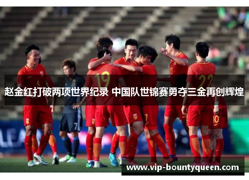 赵金红打破两项世界纪录 中国队世锦赛勇夺三金再创辉煌