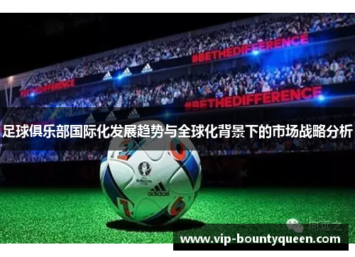 足球俱乐部国际化发展趋势与全球化背景下的市场战略分析