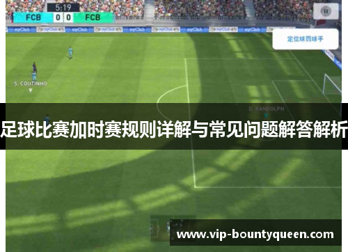 足球比赛加时赛规则详解与常见问题解答解析