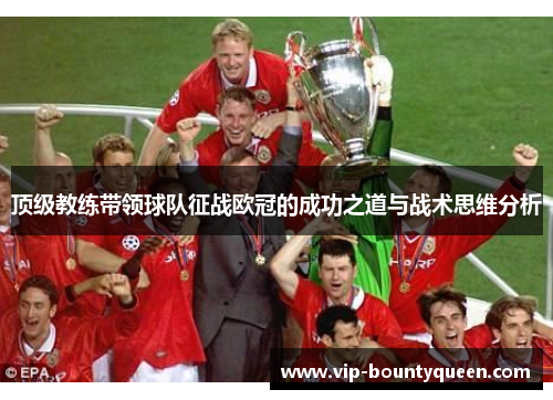 顶级教练带领球队征战欧冠的成功之道与战术思维分析