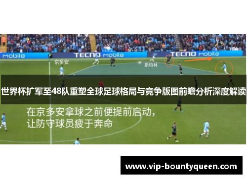 世界杯扩军至48队重塑全球足球格局与竞争版图前瞻分析深度解读