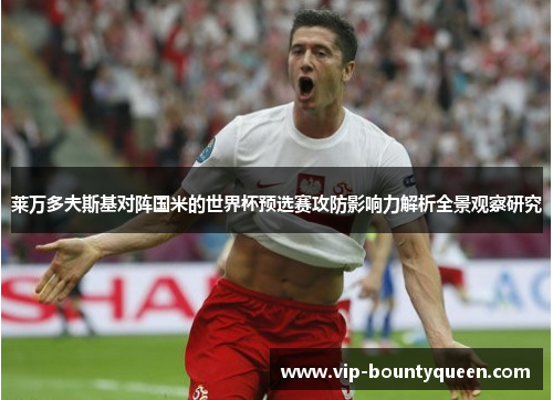 莱万多夫斯基对阵国米的世界杯预选赛攻防影响力解析全景观察研究