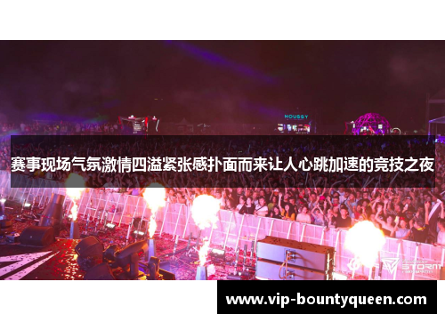 赛事现场气氛激情四溢紧张感扑面而来让人心跳加速的竞技之夜