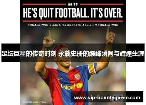 足坛巨星的传奇时刻 永载史册的巅峰瞬间与辉煌生涯