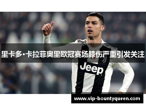 里卡多·卡拉菲奥里欧冠赛场膝伤严重引发关注