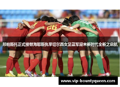 邦帕斯托正式接替海耶斯执掌切尔西女足蓝军迎来新时代全新之启航