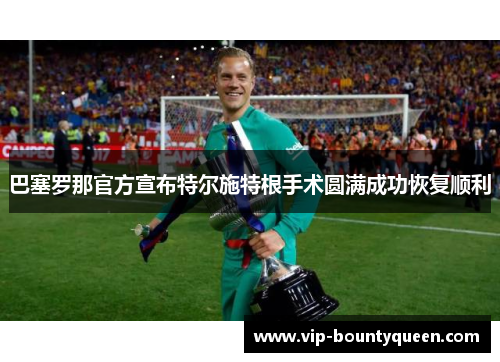 巴塞罗那官方宣布特尔施特根手术圆满成功恢复顺利