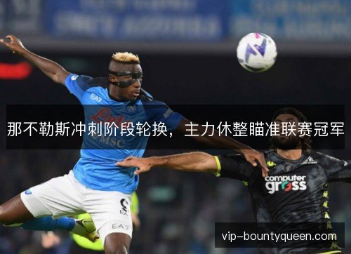 那不勒斯冲刺阶段轮换，主力休整瞄准联赛冠军
