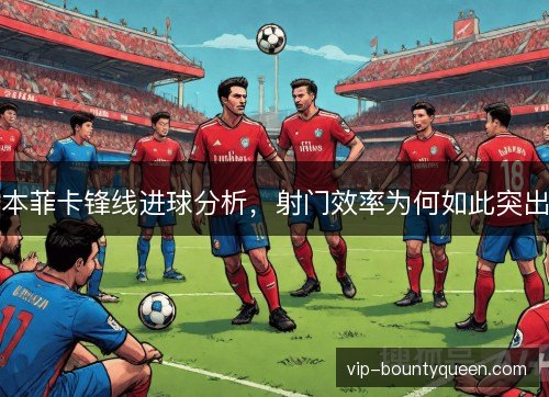 本菲卡锋线进球分析，射门效率为何如此突出